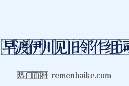 早渡伊川见旧邻作组词是什么意思的图片